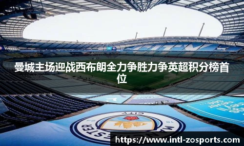 曼城主场迎战西布朗全力争胜力争英超积分榜首位