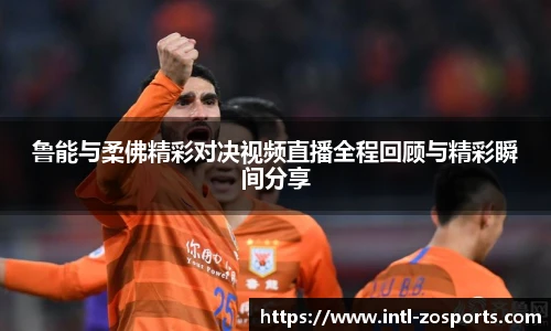 鲁能与柔佛精彩对决视频直播全程回顾与精彩瞬间分享