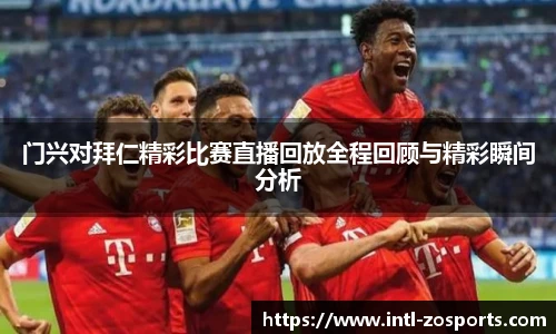 门兴对拜仁精彩比赛直播回放全程回顾与精彩瞬间分析
